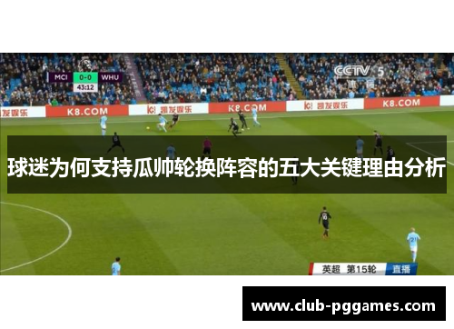 球迷为何支持瓜帅轮换阵容的五大关键理由分析